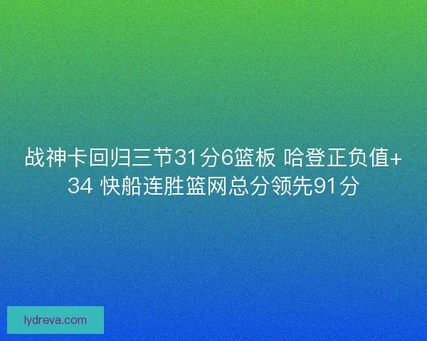 战神卡回归三节31分6篮板 哈登正负值+34 快船连胜篮网总分领先91分